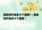 南极洲共有多少个国家?（南极洲共有多少个国家）