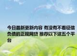 今日最新更新内容 有没有不看征信负债的正规网贷 推荐以下这五个平台