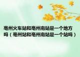 亳州火车站和亳州南站是一个地方吗（亳州站和亳州南站是一个站吗）