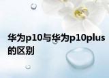 华为p10与华为p10plus的区别