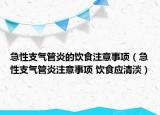 急性支气管炎的饮食注意事项（急性支气管炎注意事项 饮食应清淡）