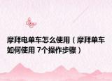 摩拜电单车怎么使用（摩拜单车如何使用 7个操作步骤）