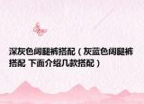 深灰色阔腿裤搭配（灰蓝色阔腿裤搭配 下面介绍几款搭配）
