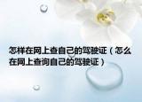 怎样在网上查自己的驾驶证（怎么在网上查询自己的驾驶证）