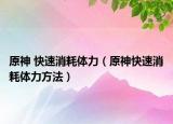 原神 快速消耗体力（原神快速消耗体力方法）