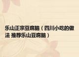 乐山正宗豆腐脑（四川小吃的做法 推荐乐山豆腐脑）