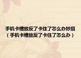 手机卡槽放反了卡住了怎么办妙招（手机卡槽放反了卡住了怎么办）