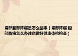 胃部腹部阵痛是怎么回事（胃部阵痛 腹部阵痛怎么办注意做好健康体检检查）