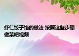 虾仁饺子馅的做法 按照这些步骤做菜吧视频
