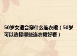 50岁女适合穿什么连衣裙（50岁可以选择哪些连衣裙好看）