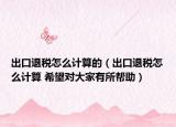 出口退税怎么计算的（出口退税怎么计算 希望对大家有所帮助）