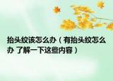 抬头纹该怎么办（有抬头纹怎么办 了解一下这些内容）