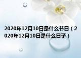 2020年12月10日是什么节日（2020年12月10日是什么日子）