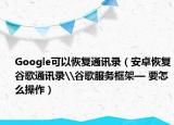 Google可以恢复通讯录（安卓恢复谷歌通讯录\谷歌服务框架— 要怎么操作）