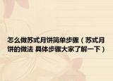 怎么做苏式月饼简单步骤（苏式月饼的做法 具体步骤大家了解一下）