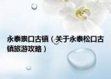 永泰崇口古镇（关于永泰松口古镇旅游攻略）