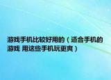 游戏手机比较好用的（适合手机的游戏 用这些手机玩更爽）
