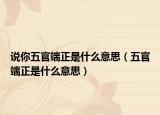 说你五官端正是什么意思（五官端正是什么意思）