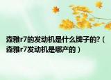 森雅r7的发动机是什么牌子的?（森雅r7发动机是哪产的）