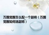 万国觉醒怎么配一个副将（万国觉醒如何选副将）
