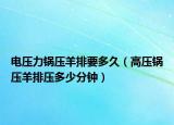 电压力锅压羊排要多久（高压锅压羊排压多少分钟）