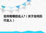 定州有哪些名人?（关于定州历代名人）