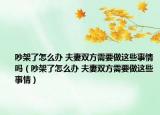 吵架了怎么办 夫妻双方需要做这些事情吗（吵架了怎么办 夫妻双方需要做这些事情）