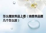 怎么摆放贡品上香（烧香贡品摆几个怎么放）