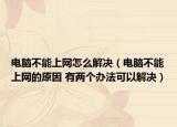 电脑不能上网怎么解决（电脑不能上网的原因 有两个办法可以解决）