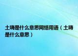 土嗨是什么意思网络用语（土嗨是什么意思）