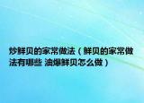 炒鲜贝的家常做法（鲜贝的家常做法有哪些 油爆鲜贝怎么做）
