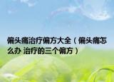 偏头痛治疗偏方大全（偏头痛怎么办 治疗的三个偏方）