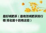 最好减肥茶（最有效减肥茶排行榜 排名前十的有这些）