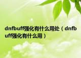 dnfbuff强化有什么用处（dnfbuff强化有什么用）
