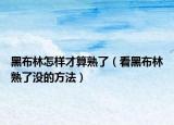 黑布林怎样才算熟了（看黑布林熟了没的方法）