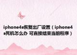 iphone4s恢复出厂设置（iphone4s死机怎么办 可直接结束当前程序）