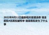 2022年9月11日最新相关报道消息 瑞金医院4名医院被检举 瑞金医院发生了什么事