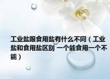 工业盐跟食用盐有什么不同（工业盐和食用盐区别 一个能食用一个不能）