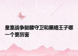 皇室战争骷髅守卫和黑暗王子哪一个更厉害