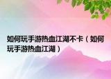 如何玩手游热血江湖不卡（如何玩手游热血江湖）