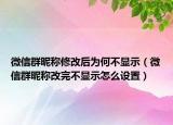 微信群昵称修改后为何不显示（微信群昵称改完不显示怎么设置）
