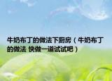 牛奶布丁的做法下厨房（牛奶布丁的做法 快做一道试试吧）