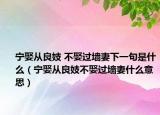 宁娶从良妓 不娶过墙妻下一句是什么（宁娶从良妓不娶过墙妻什么意思）