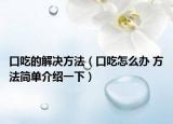 口吃的解决方法（口吃怎么办 方法简单介绍一下）