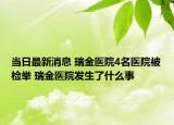 当日最新消息 瑞金医院4名医院被检举 瑞金医院发生了什么事