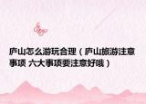 庐山怎么游玩合理（庐山旅游注意事项 六大事项要注意好哦）