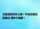 汉堡包的肉怎么做（牛肉汉堡包的做法 美味又健康）
