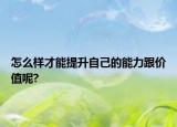 怎么样才能提升自己的能力跟价值呢?