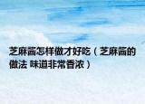 芝麻酱怎样做才好吃（芝麻酱的做法 味道非常香浓）