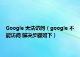 Google 无法访问（google 不能访问 解决步骤如下）